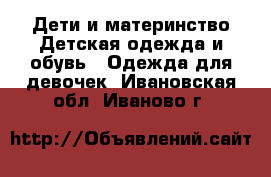 Дети и материнство Детская одежда и обувь - Одежда для девочек. Ивановская обл.,Иваново г.